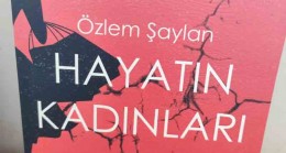 ÖZLEM ŞAYLAN’DAN OKUNASI KİTAP “HAYATIN KADINLARI”KİTABI