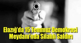 Elazığ’da 15 Temmuz Demokrasi Meydanı’nda Silahlı Saldırı